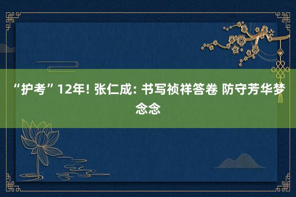 “护考”12年! 张仁成: 书写祯祥答卷 防守芳华梦念念