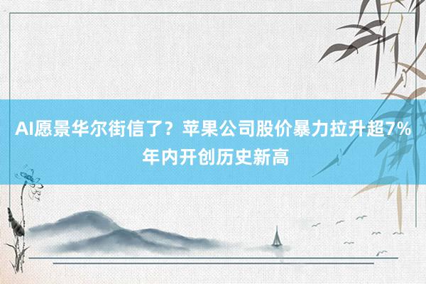 AI愿景华尔街信了？苹果公司股价暴力拉升超7% 年内开创历史新高