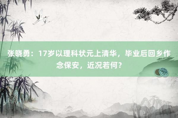 张晓勇：17岁以理科状元上清华，毕业后回乡作念保安，近况若何？