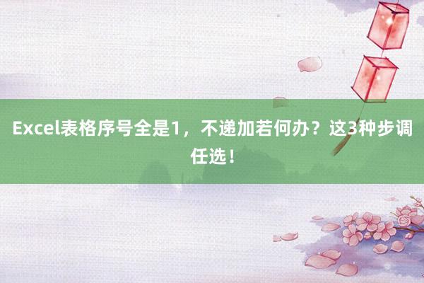 Excel表格序号全是1，不递加若何办？这3种步调任选！