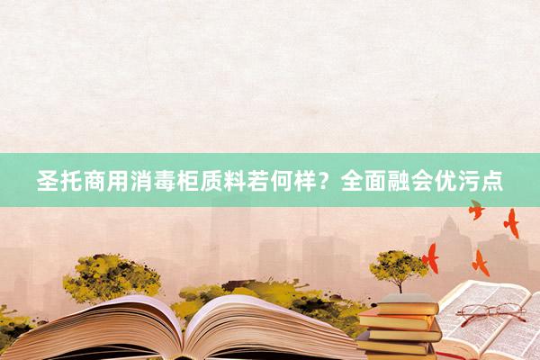 圣托商用消毒柜质料若何样？全面融会优污点