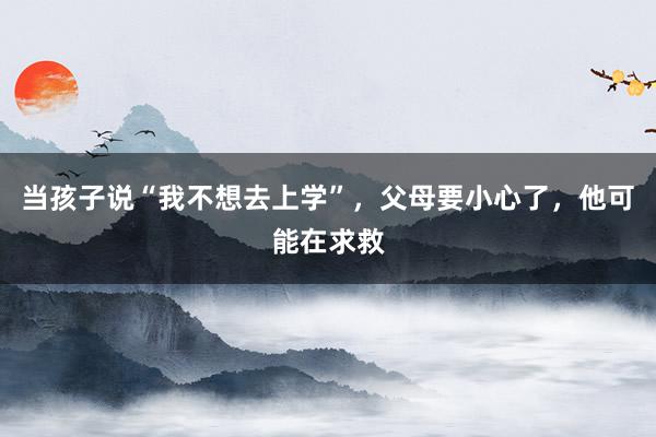 当孩子说“我不想去上学”，父母要小心了，他可能在求救