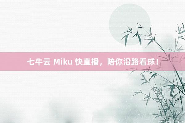 七牛云 Miku 快直播，陪你沿路看球！