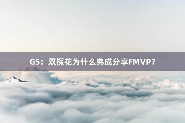 G5：双探花为什么弗成分享FMVP？