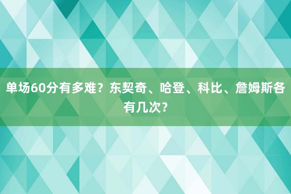 单场60分有多难？东契奇、哈登、科比、詹姆斯各有几次？