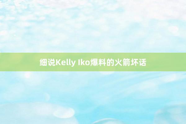 细说Kelly Iko爆料的火箭坏话