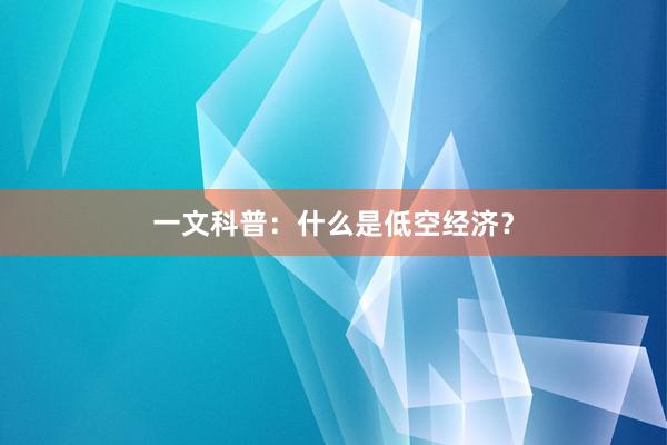 一文科普：什么是低空经济？