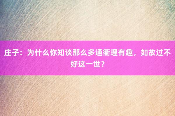 庄子：为什么你知谈那么多通衢理有趣，如故过不好这一世？