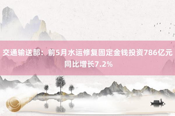 交通输送部：前5月水运修复固定金钱投资786亿元 同比增长7.2%