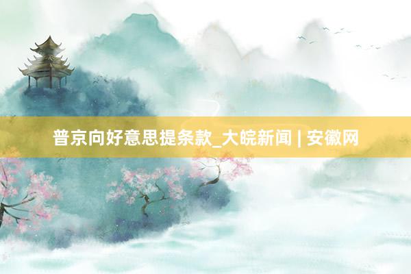 普京向好意思提条款_大皖新闻 | 安徽网