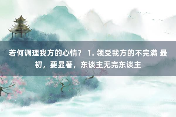 若何调理我方的心情？ 1. 领受我方的不完满 最初，要显著，东谈主无完东谈主