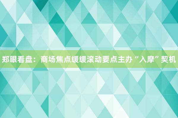 郑眼看盘：商场焦点缓缓滚动要点主办“入摩”契机