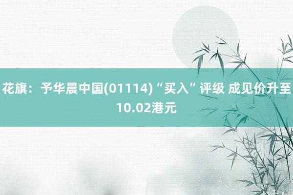 花旗：予华晨中国(01114)“买入”评级 成见价升至10.02港元