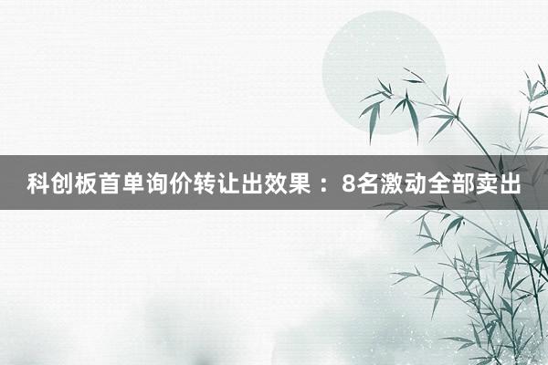 科创板首单询价转让出效果 ：8名激动全部卖出