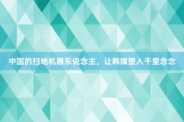 中国的扫地机器东说念主，让韩媒堕入千里念念