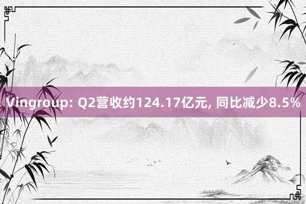 Vingroup: Q2营收约124.17亿元, 同比减少8.5%