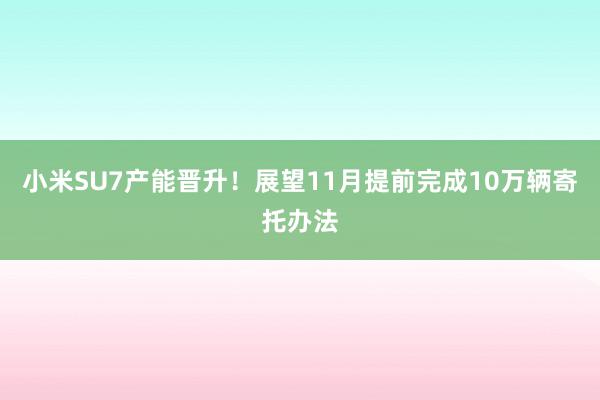 小米SU7产能晋升！展望11月提前完成10万辆寄托办法