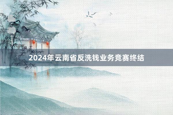 2024年云南省反洗钱业务竞赛终结