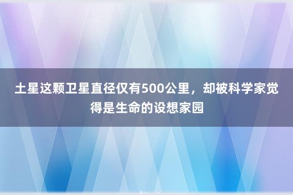 土星这颗卫星直径仅有500公里，却被科学家觉得是生命的设想家园