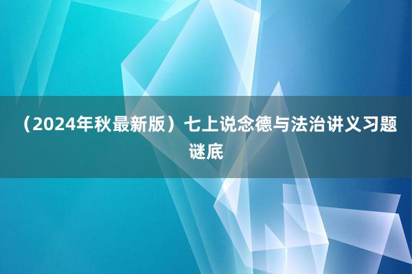 （2024年秋最新版）七上说念德与法治讲义习题谜底