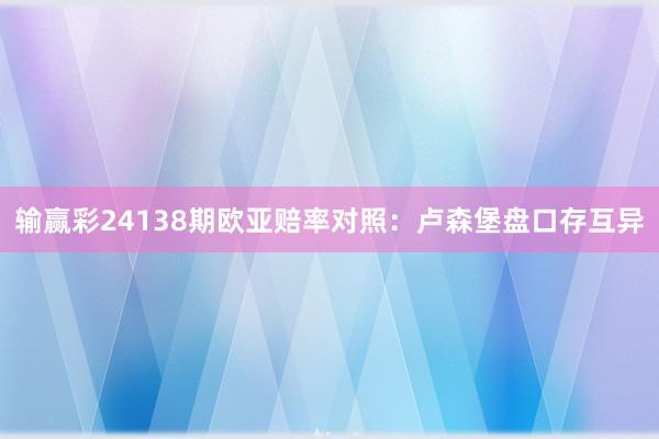 输赢彩24138期欧亚赔率对照：卢森堡盘口存互异