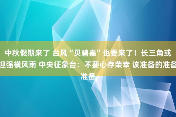 中秋假期来了 台风“贝碧嘉”也要来了！长三角或迎强横风雨 中央征象台：不要心存荣幸 该准备的准备