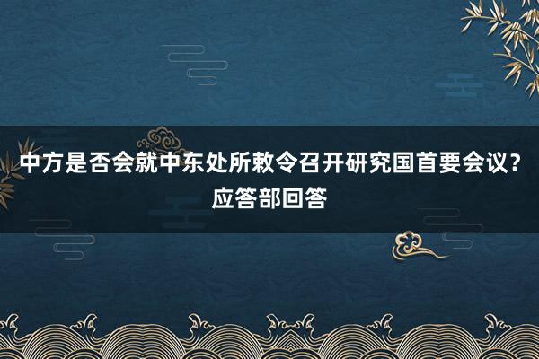 中方是否会就中东处所敕令召开研究国首要会议？应答部回答