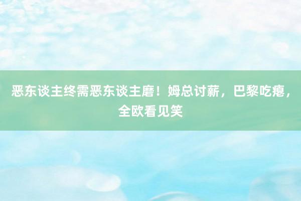 恶东谈主终需恶东谈主磨！姆总讨薪，巴黎吃瘪，全欧看见笑