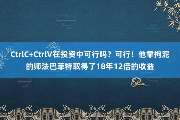 CtrlC+CtrlV在投资中可行吗？可行！他靠拘泥的师法巴菲特取得了18年12倍的收益