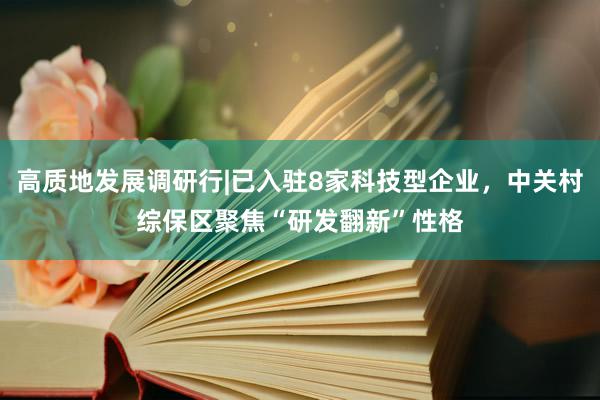 高质地发展调研行|已入驻8家科技型企业，中关村综保区聚焦“研发翻新”性格