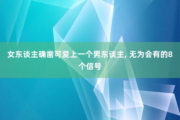 女东谈主确凿可爱上一个男东谈主, 无为会有的8个信号