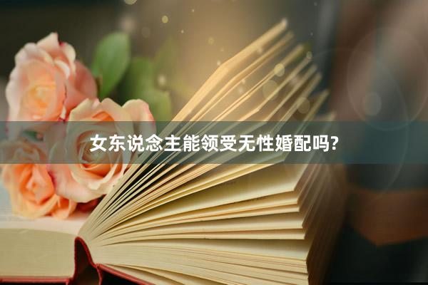 女东说念主能领受无性婚配吗?