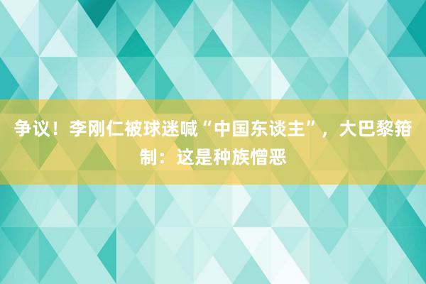 争议！李刚仁被球迷喊“中国东谈主”，大巴黎箝制：这是种族憎恶