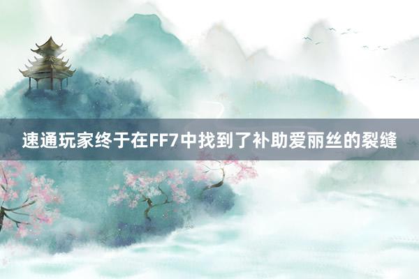 速通玩家终于在FF7中找到了补助爱丽丝的裂缝