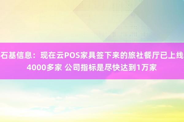 石基信息：现在云POS家具签下来的旅社餐厅已上线4000多家 公司指标是尽快达到1万家