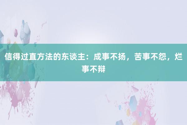 信得过直方法的东谈主：成事不扬，苦事不怨，烂事不辩